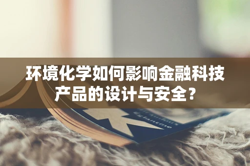 环境化学如何影响金融科技产品的设计与安全？