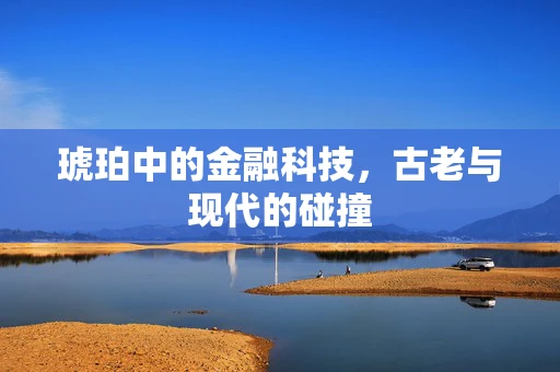 琥珀中的金融科技，古老与现代的碰撞