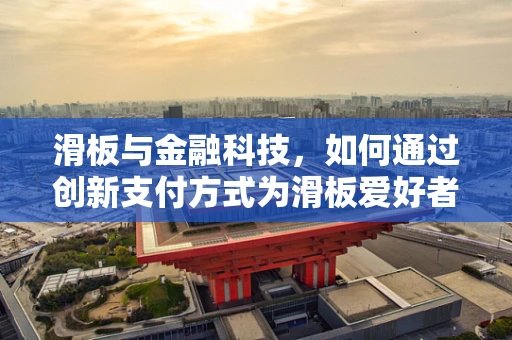 滑板与金融科技，如何通过创新支付方式为滑板爱好者解锁新体验？