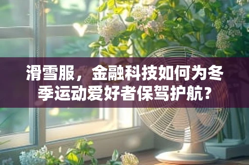 滑雪服，金融科技如何为冬季运动爱好者保驾护航？