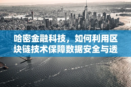 哈密金融科技，如何利用区块链技术保障数据安全与透明？