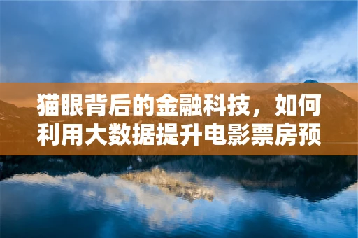 猫眼背后的金融科技，如何利用大数据提升电影票房预测的精准度？