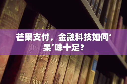芒果支付，金融科技如何‘果’味十足？