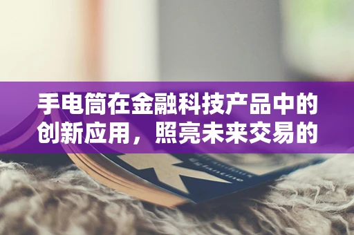 手电筒在金融科技产品中的创新应用，照亮未来交易的新路径？
