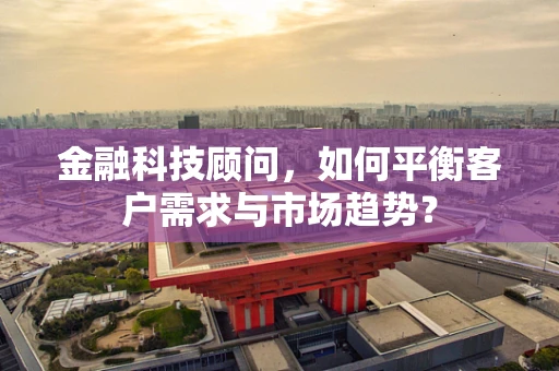 金融科技顾问，如何平衡客户需求与市场趋势？