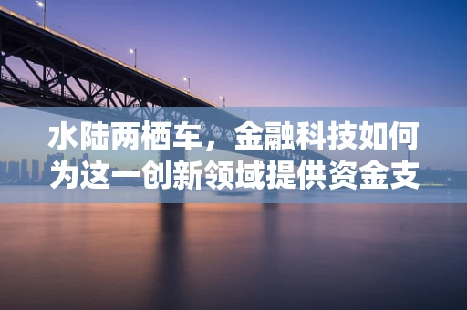 水陆两栖车，金融科技如何为这一创新领域提供资金支持？