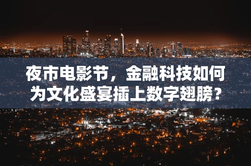 夜市电影节，金融科技如何为文化盛宴插上数字翅膀？