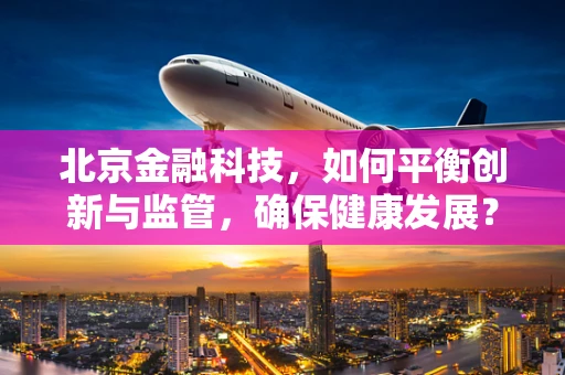 北京金融科技，如何平衡创新与监管，确保健康发展？