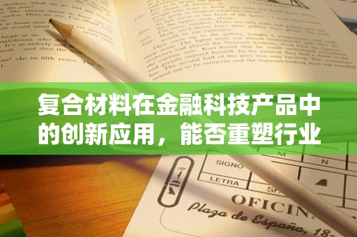 复合材料在金融科技产品中的创新应用，能否重塑行业边界？