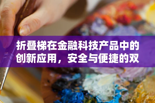 折叠梯在金融科技产品中的创新应用，安全与便捷的双重挑战？