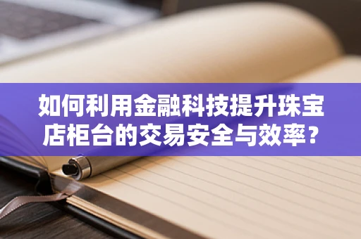 如何利用金融科技提升珠宝店柜台的交易安全与效率？