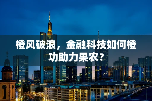 橙风破浪，金融科技如何橙功助力果农？