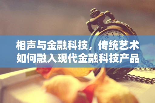 相声与金融科技，传统艺术如何融入现代金融科技产品？