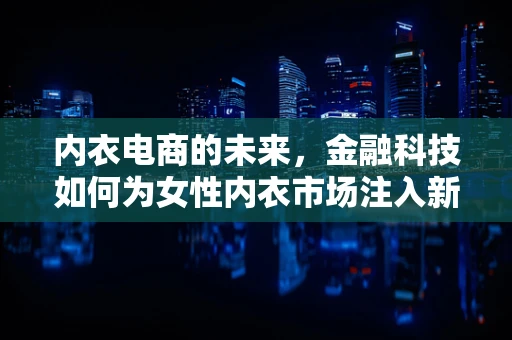 内衣电商的未来，金融科技如何为女性内衣市场注入新活力？