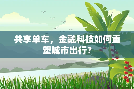 共享单车，金融科技如何重塑城市出行？
