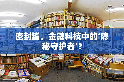 密封罐，金融科技中的‘隐秘守护者’？