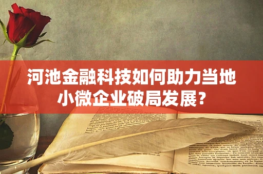 河池金融科技如何助力当地小微企业破局发展？