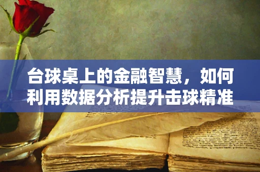 台球桌上的金融智慧，如何利用数据分析提升击球精准度？
