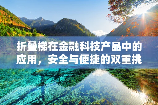 折叠梯在金融科技产品中的应用，安全与便捷的双重挑战？