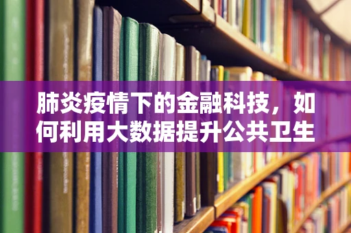 肺炎疫情下的金融科技，如何利用大数据提升公共卫生应急响应？