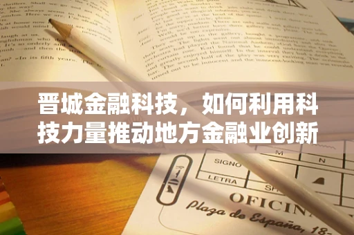 晋城金融科技，如何利用科技力量推动地方金融业创新发展？