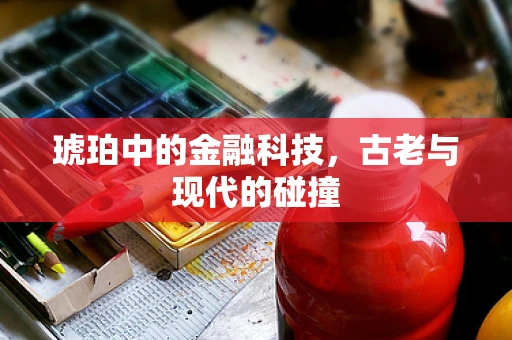琥珀中的金融科技，古老与现代的碰撞