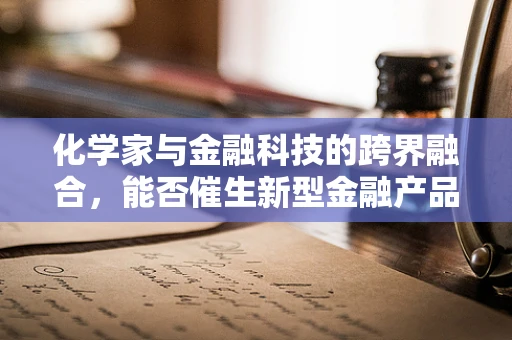 化学家与金融科技的跨界融合，能否催生新型金融产品？