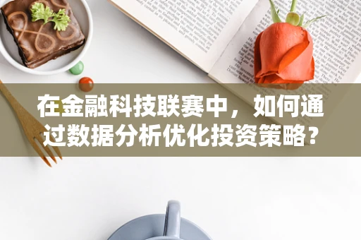 在金融科技联赛中，如何通过数据分析优化投资策略？