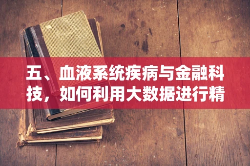 五、血液系统疾病与金融科技，如何利用大数据进行精准风险评估？