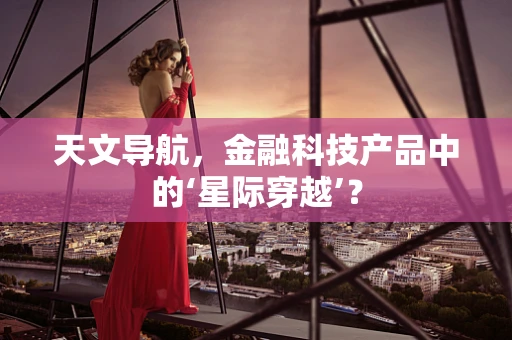 天文导航，金融科技产品中的‘星际穿越’？