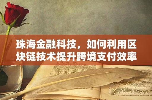珠海金融科技，如何利用区块链技术提升跨境支付效率？