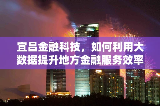 宜昌金融科技，如何利用大数据提升地方金融服务效率？