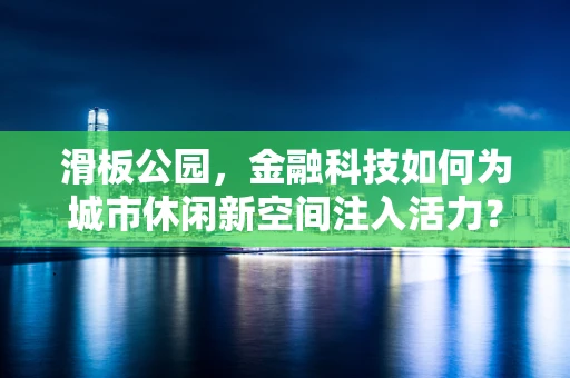 滑板公园，金融科技如何为城市休闲新空间注入活力？