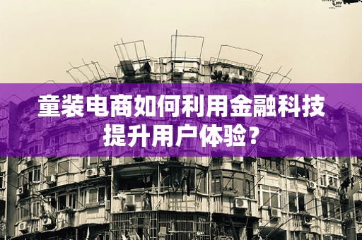 童装电商如何利用金融科技提升用户体验？