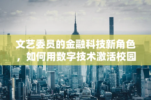 文艺委员的金融科技新角色，如何用数字技术激活校园文化？