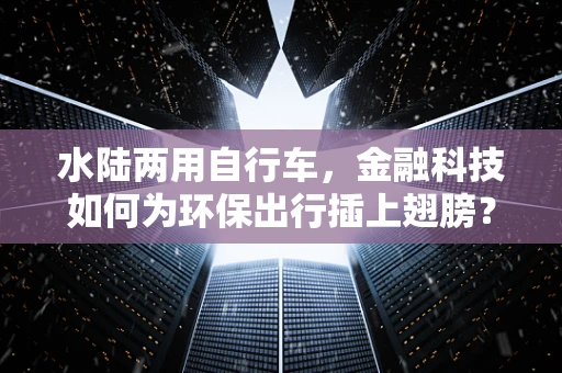 水陆两用自行车，金融科技如何为环保出行插上翅膀？