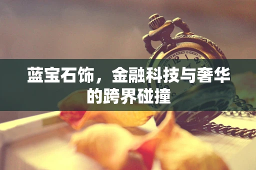 蓝宝石饰，金融科技与奢华的跨界碰撞