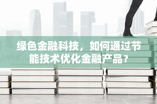 绿色金融科技，如何通过节能技术优化金融产品？