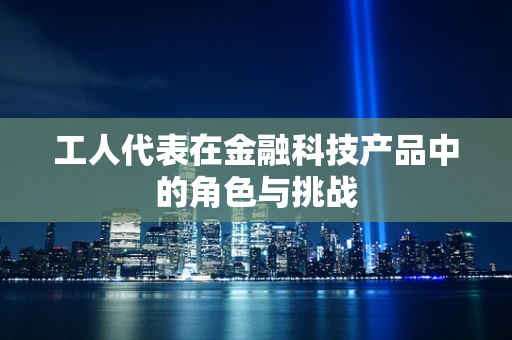 工人代表在金融科技产品中的角色与挑战