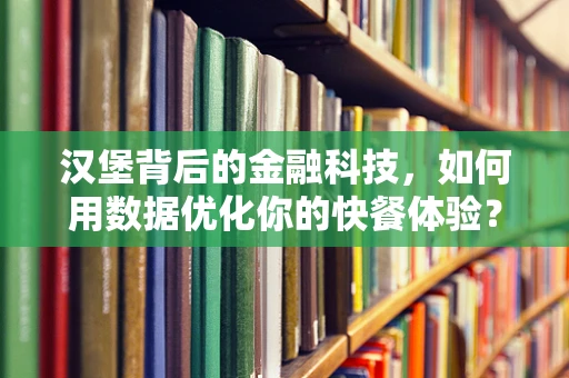 汉堡背后的金融科技，如何用数据优化你的快餐体验？