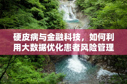 硬皮病与金融科技，如何利用大数据优化患者风险管理？