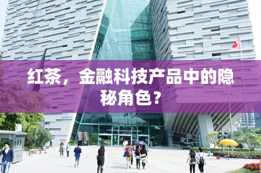 红茶，金融科技产品中的隐秘角色？