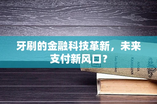 牙刷的金融科技革新，未来支付新风口？