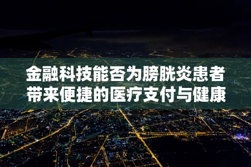 金融科技能否为膀胱炎患者带来便捷的医疗支付与健康管理新体验？