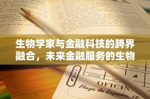 生物学家与金融科技的跨界融合，未来金融服务的生物识别新纪元？