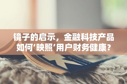 镜子的启示，金融科技产品如何‘映照’用户财务健康？