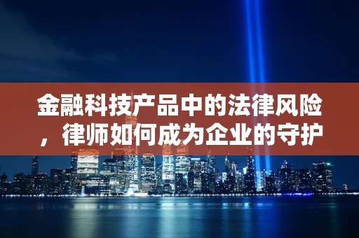 金融科技产品中的法律风险，律师如何成为企业的守护者？
