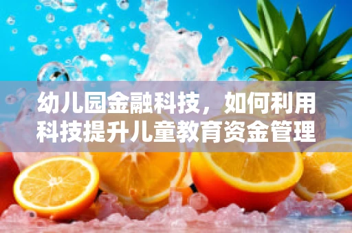 幼儿园金融科技，如何利用科技提升儿童教育资金管理？