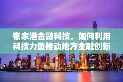 张家港金融科技，如何利用科技力量推动地方金融创新？