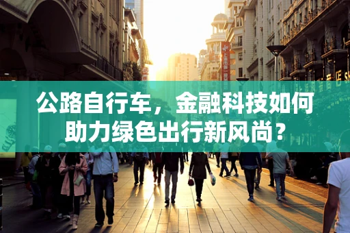 公路自行车，金融科技如何助力绿色出行新风尚？